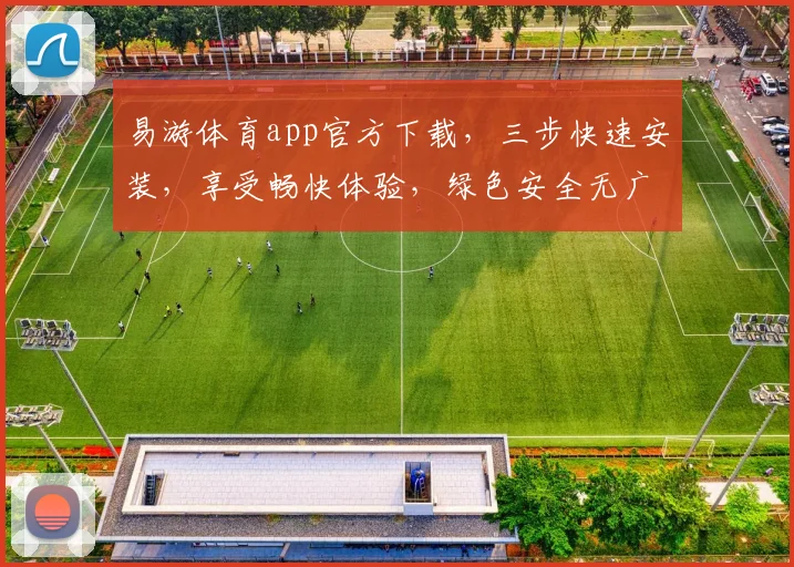 易游体育app官方下载，三步快速安装，享受畅快体验，绿色安全无广告，一键获取