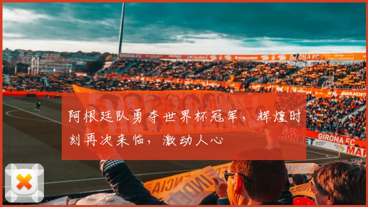 阿根廷队勇夺世界杯冠军，辉煌时刻再次来临，激动人心