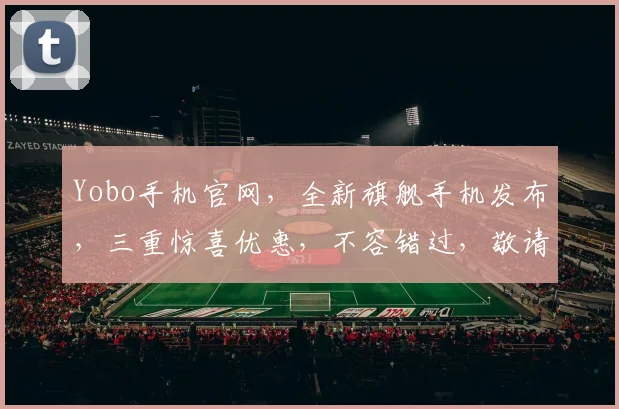 Yobo手机官网，全新旗舰手机发布，三重惊喜优惠，不容错过，敬请期待