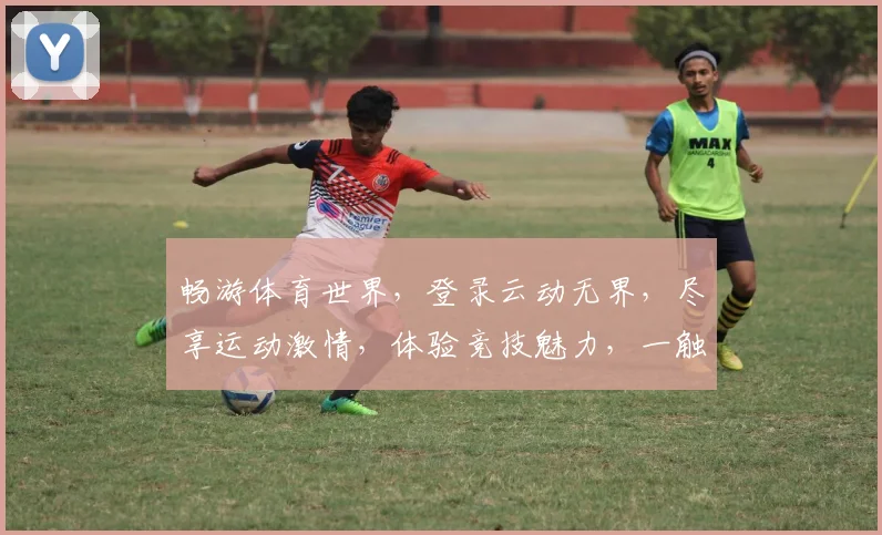 畅游体育世界，登录云动无界，尽享运动激情，体验竞技魅力，一触即达