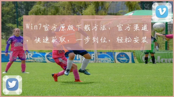 Win7官方原版下载方法，官方渠道，快速获取，一步到位，轻松安装，三步实现，无需繁琐