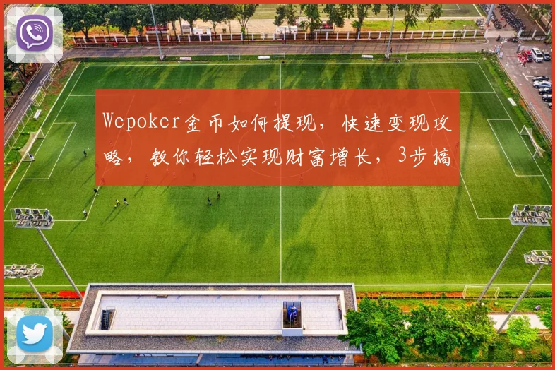 Wepoker金币如何提现，快速变现攻略，教你轻松实现财富增长，3步搞定