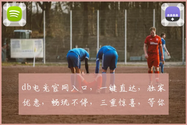 db电竞官网入口，一键直达，独家优惠，畅玩不停，三重惊喜，等你来体验