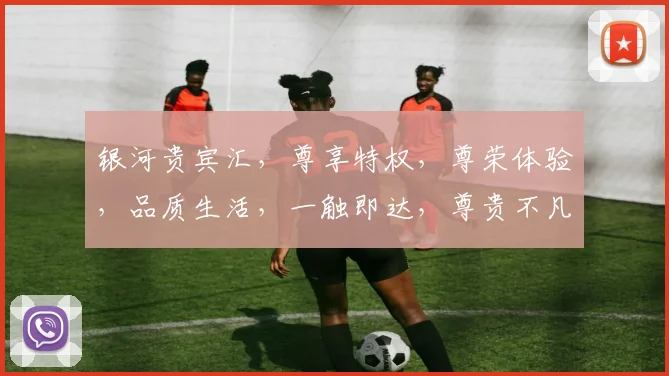银河贵宾汇，尊享特权，尊荣体验，品质生活，一触即达，尊贵不凡